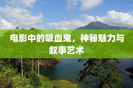電影中的吸血鬼，神秘魅力與敘事藝術(shù)