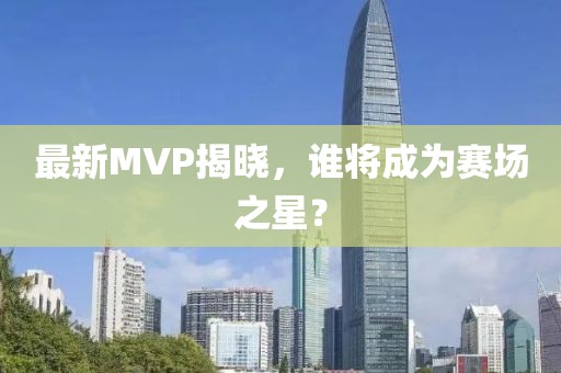 最新MVP揭曉，誰將成為賽場之星？