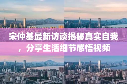 宋仲基最新訪談揭秘真實(shí)自我，分享生活細(xì)節(jié)感悟視頻