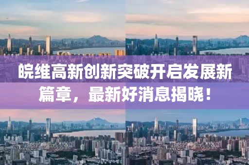 皖維高新創(chuàng)新突破開啟發(fā)展新篇章，最新好消息揭曉！