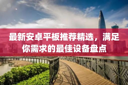 最新安卓平板推薦精選，滿足你需求的最佳設備盤點