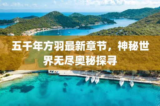 五千年方羽最新章節(jié)，神秘世界無盡奧秘探尋