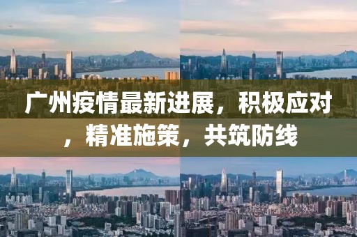 廣州疫情最新進展，積極應(yīng)對，精準施策，共筑防線