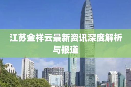 江蘇金祥云最新資訊深度解析與報道
