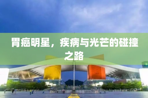 胃癌明星，疾病與光芒的碰撞之路
