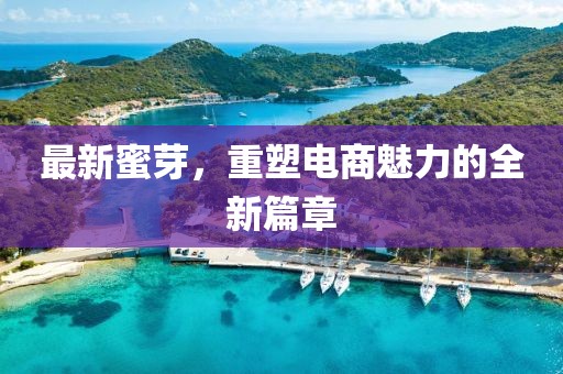 最新蜜芽，重塑電商魅力的全新篇章