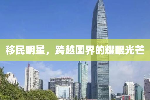 移民明星，跨越國界的耀眼光芒