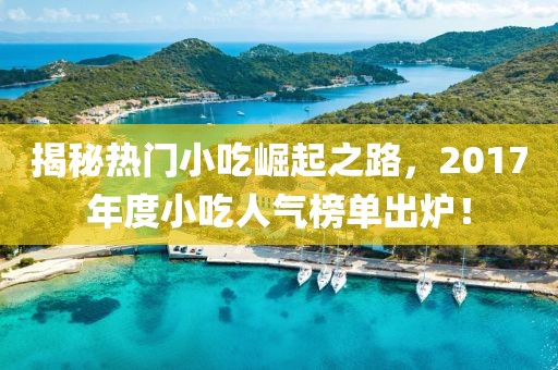 揭秘?zé)衢T小吃崛起之路，2017年度小吃人氣榜單出爐！