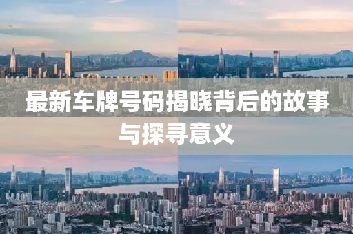 最新車牌號碼揭曉背后的故事與探尋意義