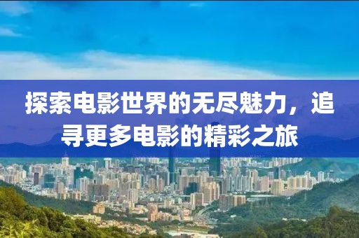 探索電影世界的無盡魅力，追尋更多電影的精彩之旅
