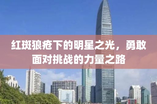 紅斑狼瘡下的明星之光，勇敢面對(duì)挑戰(zhàn)的力量之路