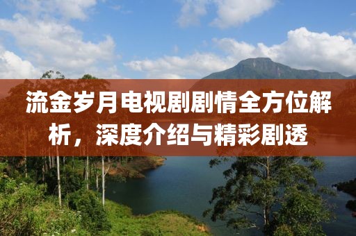 流金歲月電視劇劇情全方位解析，深度介紹與精彩劇透
