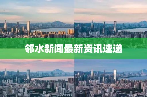 鄰水新聞最新資訊速遞