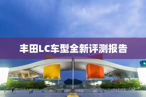 豐田L(fēng)C車型全新評測報(bào)告