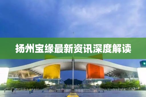 揚(yáng)州寶緣最新資訊深度解讀