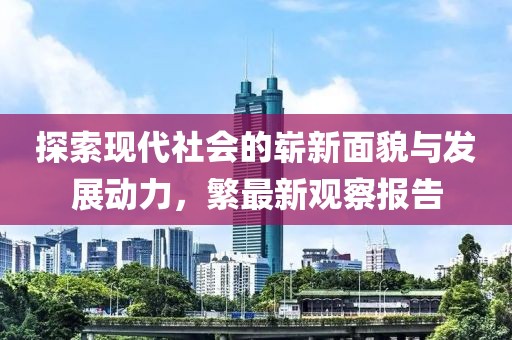 探索現(xiàn)代社會(huì)的嶄新面貌與發(fā)展動(dòng)力，繁最新觀察報(bào)告