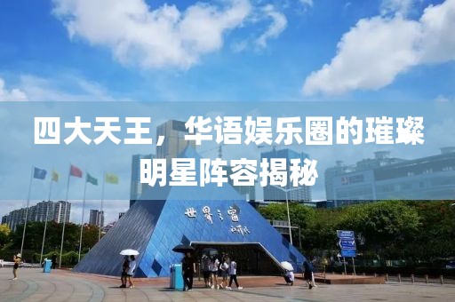 四大天王，華語娛樂圈的璀璨明星陣容揭秘