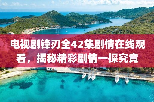 電視劇鋒刃全42集劇情在線(xiàn)觀(guān)看，揭秘精彩劇情一探究竟