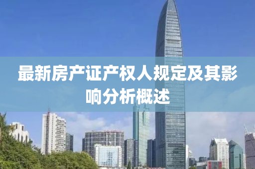 最新房產(chǎn)證產(chǎn)權(quán)人規(guī)定及其影響分析概述