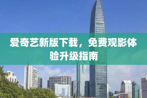愛奇藝新版下載，免費(fèi)觀影體驗(yàn)升級(jí)指南