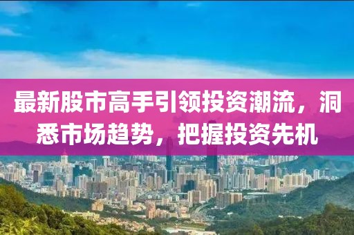 最新股市高手引領(lǐng)投資潮流，洞悉市場趨勢，把握投資先機