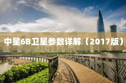 中星6B衛(wèi)星參數(shù)詳解（2017版）