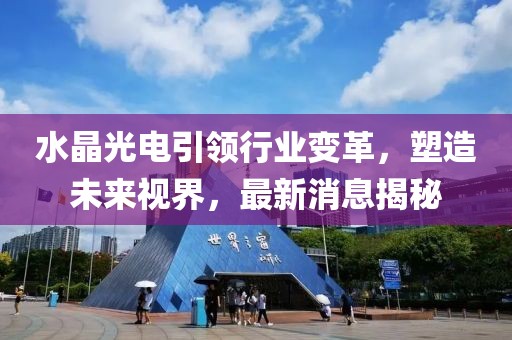 水晶光電引領行業(yè)變革，塑造未來視界，最新消息揭秘