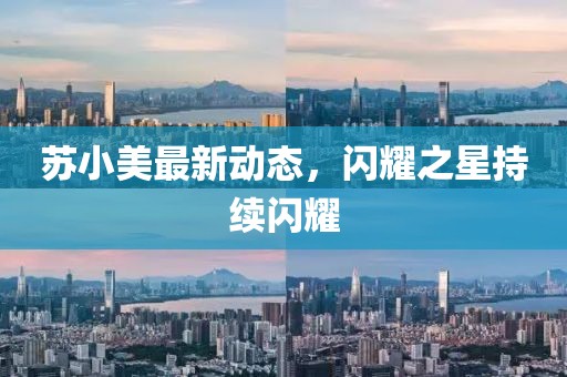 蘇小美最新動(dòng)態(tài)，閃耀之星持續(xù)閃耀