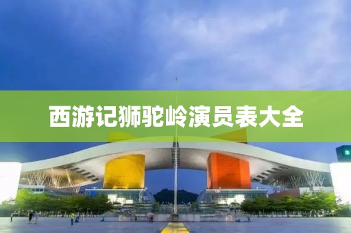 西游記獅駝嶺演員表大全