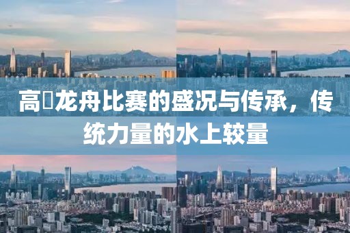 高埗龍舟比賽的盛況與傳承，傳統(tǒng)力量的水上較量