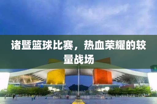 諸暨籃球比賽，熱血榮耀的較量戰(zhàn)場