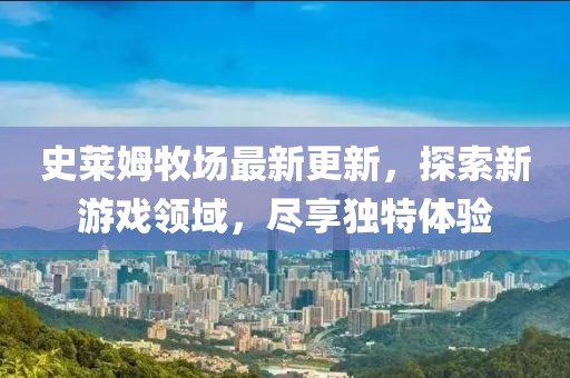 史萊姆牧場最新更新，探索新游戲領域，盡享獨特體驗