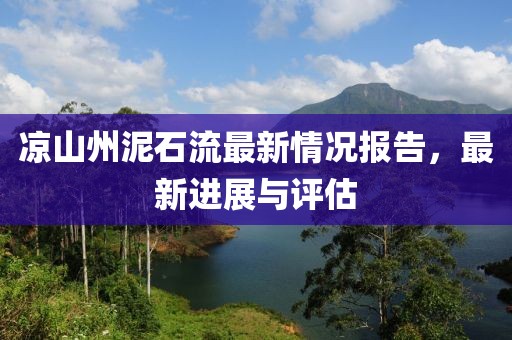 涼山州泥石流最新情況報(bào)告，最新進(jìn)展與評(píng)估