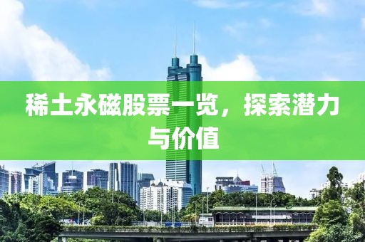 稀土永磁股票一覽，探索潛力與價值
