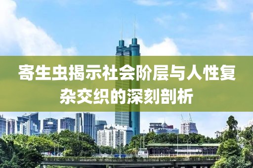 寄生蟲(chóng)揭示社會(huì)階層與人性復(fù)雜交織的深刻剖析