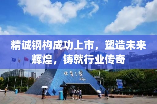 精誠(chéng)鋼構(gòu)成功上市，塑造未來(lái)輝煌，鑄就行業(yè)傳奇