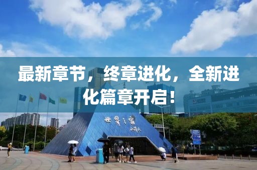 最新章節(jié)，終章進(jìn)化，全新進(jìn)化篇章開(kāi)啟！