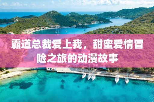 霸道總裁愛上我，甜蜜愛情冒險(xiǎn)之旅的動(dòng)漫故事