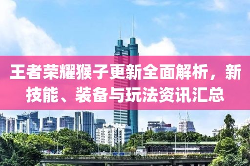 王者榮耀猴子更新全面解析，新技能、裝備與玩法資訊匯總