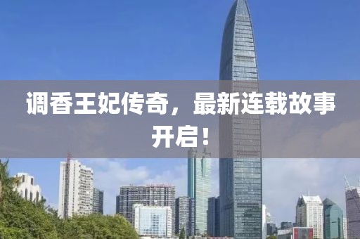 調(diào)香王妃傳奇，最新連載故事開啟！