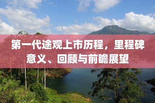 第一代途觀上市歷程，里程碑意義、回顧與前瞻展望