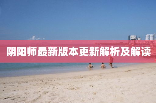 陰陽師最新版本更新解析及解讀