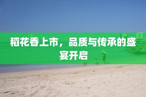 稻花香上市，品質(zhì)與傳承的盛宴開(kāi)啟