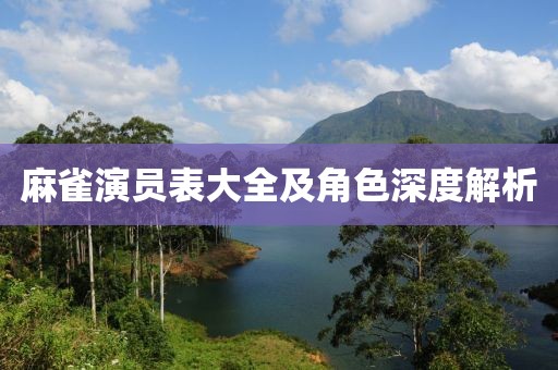麻雀演員表大全及角色深度解析