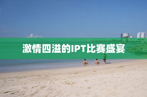 激情四溢的IPT比賽盛宴