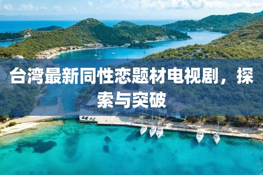 臺灣最新同性戀題材電視劇，探索與突破
