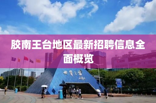 膠南王臺(tái)地區(qū)最新招聘信息全面概覽