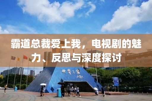 霸道總裁愛上我，電視劇的魅力、反思與深度探討