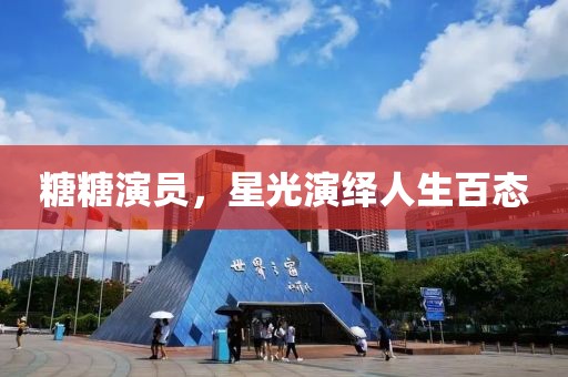 糖糖演員，星光演繹人生百態(tài)