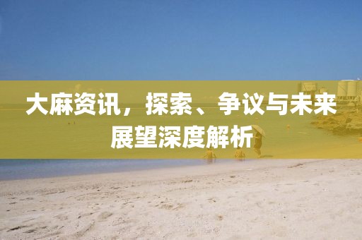 大麻資訊，探索、爭(zhēng)議與未來(lái)展望深度解析